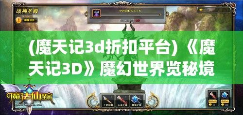 (魔天记3d折扣平台) 《魔天记3D》魔幻世界览秘境：探索仙宗传承，体验唯美东方奇幻风！